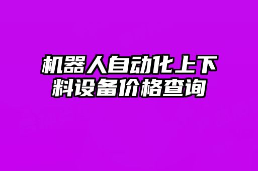 机器人自动化上下料设备价格查询