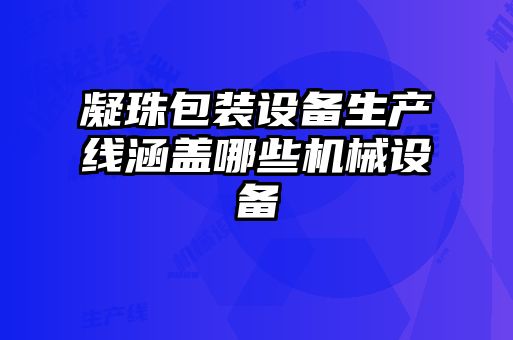 凝珠包装设备生产线涵盖哪些机械设备