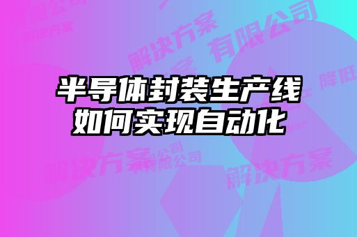 半导体封装生产线如何实现自动化