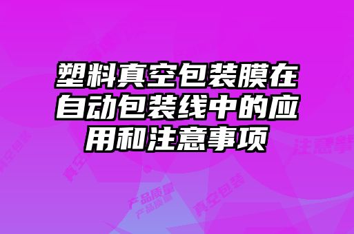 塑料真空包装膜在自动包装线中的应用和注意事项