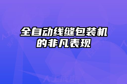 全自动线缝包装机的非凡表现