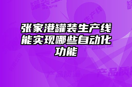 张家港罐装生产线能实现哪些自动化功能