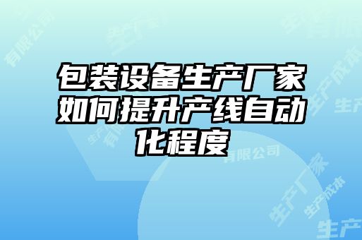 包装设备生产厂家如何提升产线自动化程度