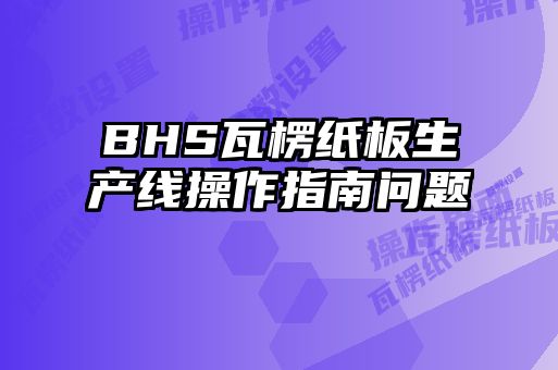 BHS瓦楞纸板生产线操作指南问题