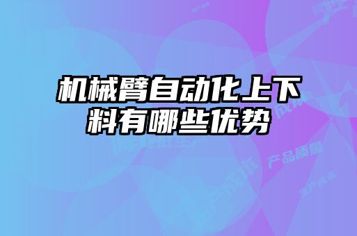 机械臂自动化上下料有哪些优势