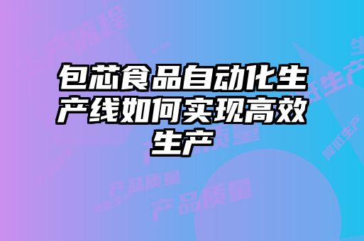 包芯食品自动化生产线如何实现高效生产