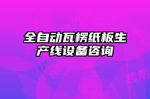 全自动瓦楞纸板生产线设备咨询