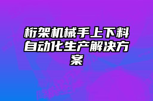 桁架机械手上下料自动化生产解决方案