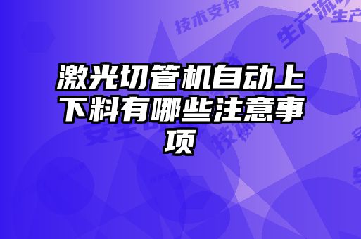 激光切管机自动上下料有哪些注意事项