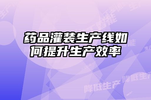 药品灌装生产线如何提升生产效率