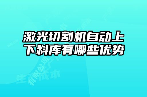 激光切割机自动上下料库有哪些优势