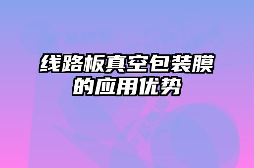 线路板真空包装膜的应用优势
