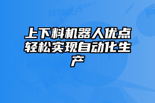 上下料机器人优点轻松实现自动化生产