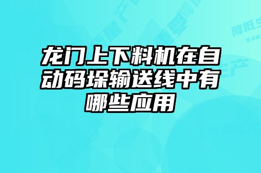 龙门上下料机在自动码垛输送线中有哪些应用