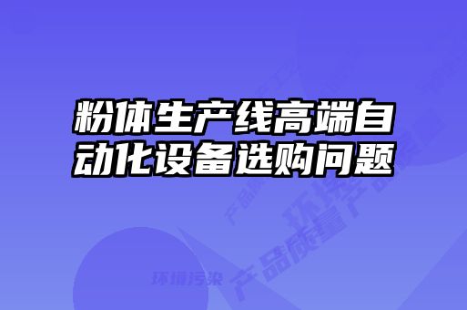 粉体生产线高端自动化设备选购问题
