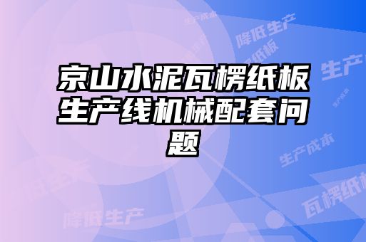 京山水泥瓦楞纸板生产线机械配套问题