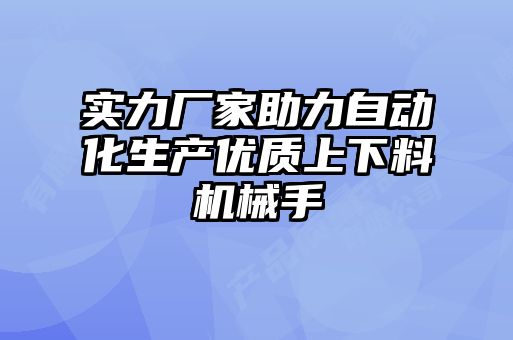 实力厂家助力自动化生产优质上下料机械手