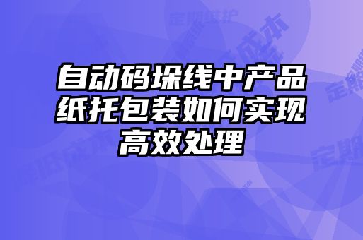 自动码垛线中产品纸托包装如何实现高效处理