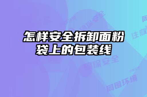 怎样安全拆卸面粉袋上的包装线