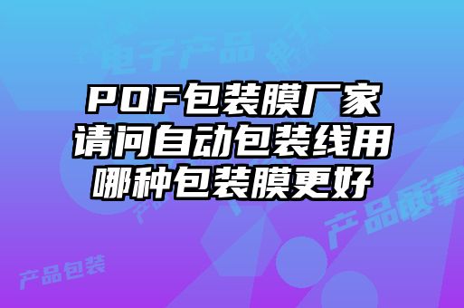 POF包装膜厂家请问自动包装线用哪种包装膜更好