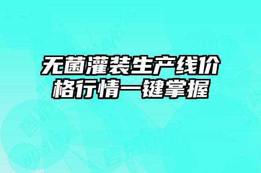 无菌灌装生产线价格行情一键掌握