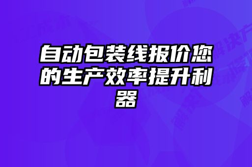 自动包装线报价您的生产效率提升利器