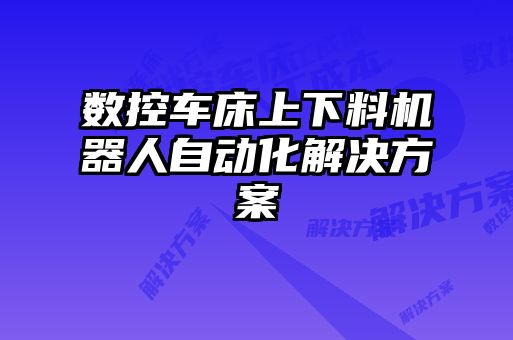 数控车床上下料机器人自动化解决方案