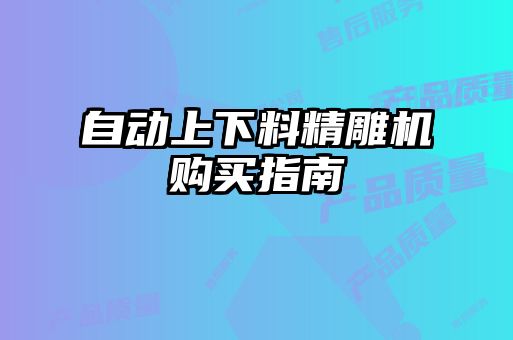 自动上下料精雕机购买指南