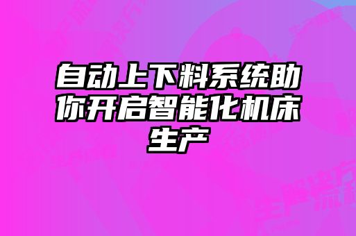 自动上下料系统助你开启智能化机床生产