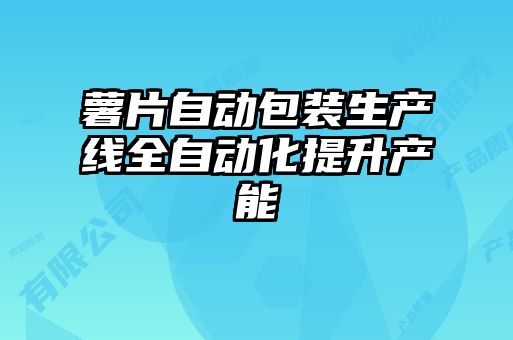 薯片自动包装生产线全自动化提升产能