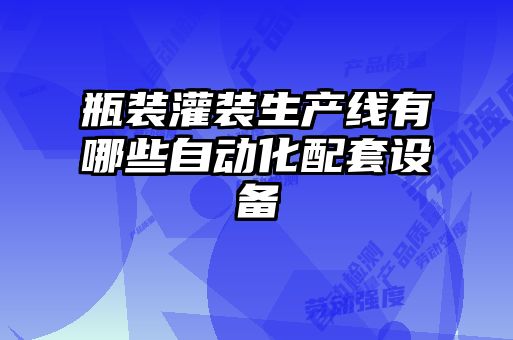 瓶装灌装生产线有哪些自动化配套设备