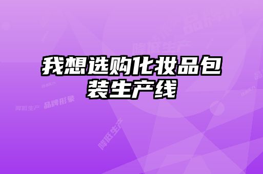 我想选购化妆品包装生产线