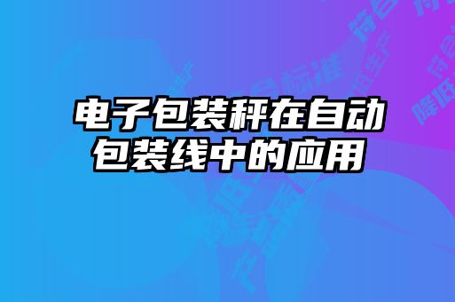 电子包装秤在自动包装线中的应用