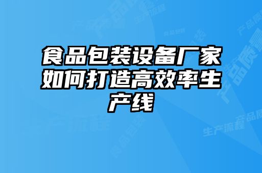 食品包装设备厂家如何打造高效率生产线