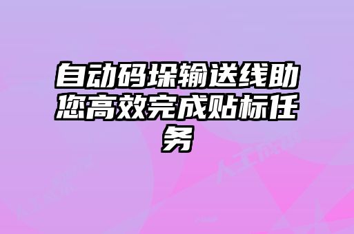 自动码垛输送线助您高效完成贴标任务
