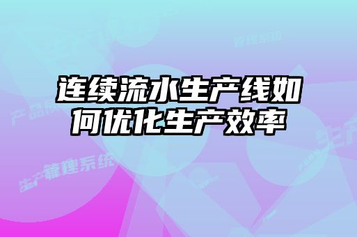 连续流水生产线如何优化生产效率