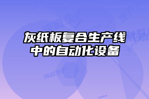 灰纸板复合生产线中的自动化设备