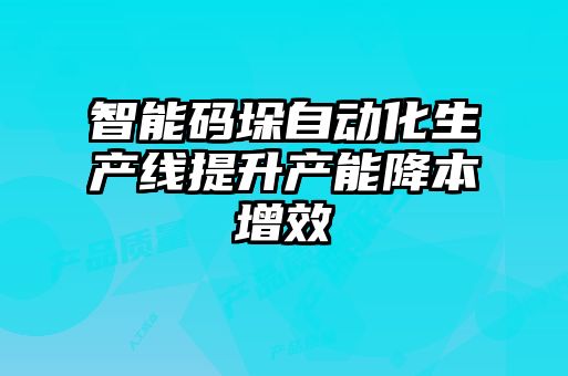 智能码垛自动化生产线提升产能降本增效