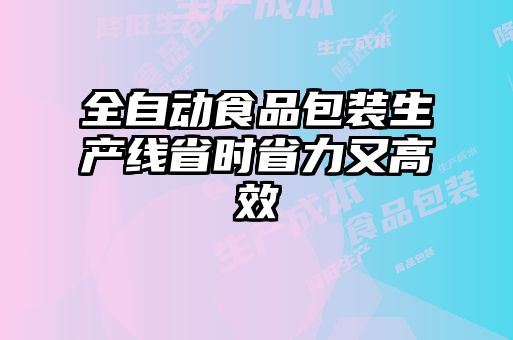 全自动食品包装生产线省时省力又高效