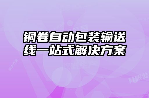 铜卷自动包装输送线一站式解决方案