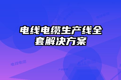 电线电缆生产线全套解决方案