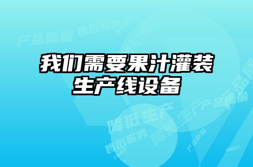 我们需要果汁灌装生产线设备