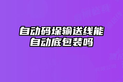 自动码垛输送线能自动底包装吗