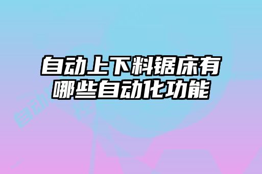 自动上下料锯床有哪些自动化功能