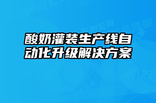 酸奶灌装生产线自动化升级解决方案