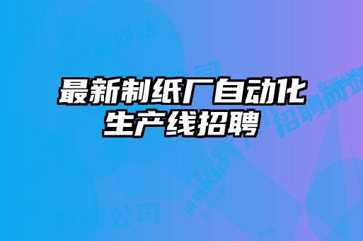 最新制纸厂自动化生产线招聘