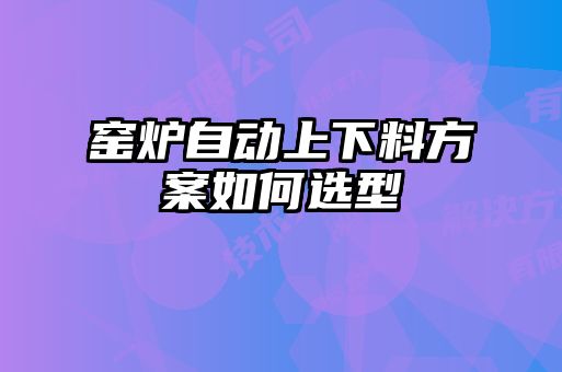 窑炉自动上下料方案如何选型