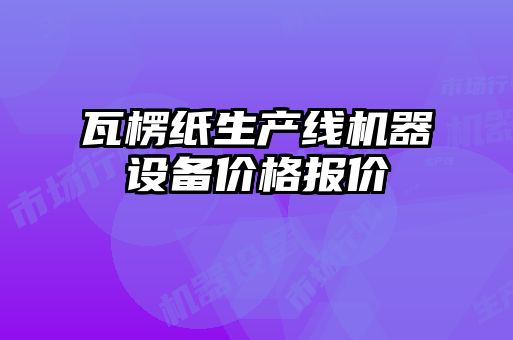瓦楞纸生产线机器设备价格报价