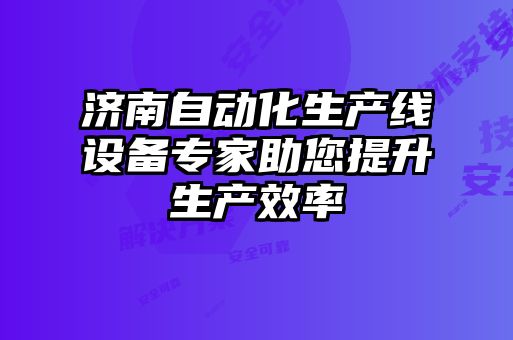 济南自动化生产线设备专家助您提升生产效率