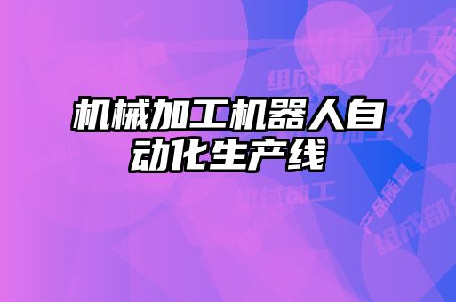 机械加工机器人自动化生产线